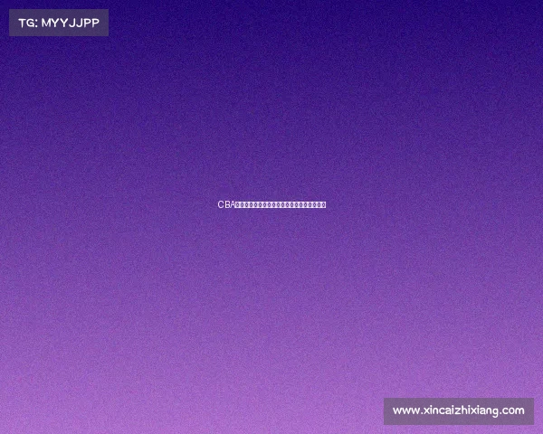 CBA球队换血大潮来袭新赛季阵容变动成焦点对决